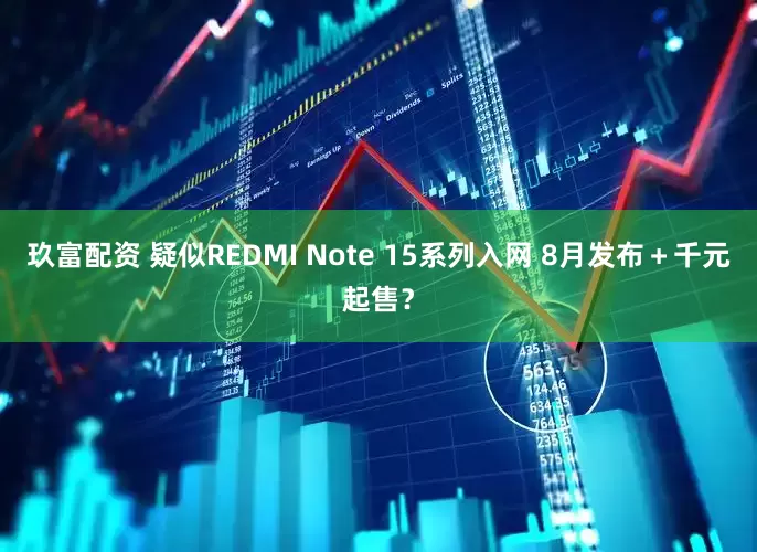 玖富配资 疑似REDMI Note 15系列入网 8月发布＋千元起售？