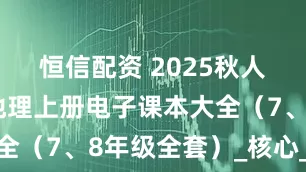 恒信配资 2025秋人教版初中地理上册电子课本大全（7、8年级全套）_核心_素养