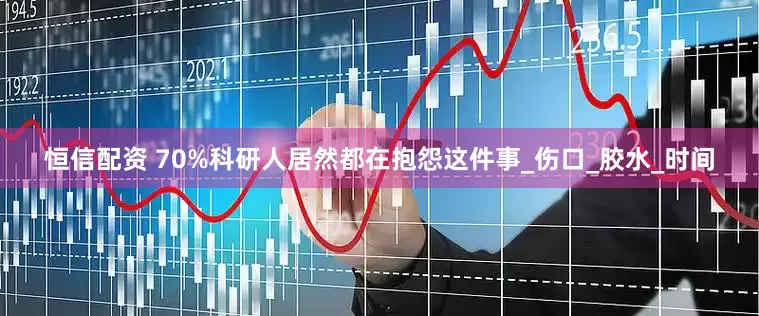 恒信配资 70%科研人居然都在抱怨这件事_伤口_胶水_时间