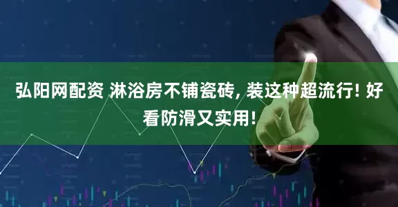 弘阳网配资 淋浴房不铺瓷砖, 装这种超流行! 好看防滑又实用!