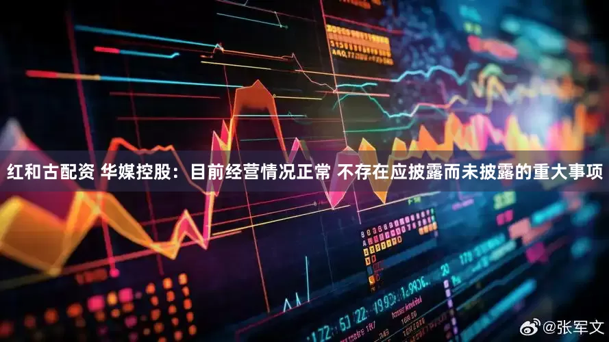 红和古配资 华媒控股：目前经营情况正常 不存在应披露而未披露的重大事项