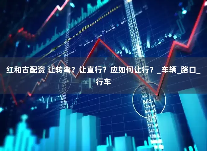 红和古配资 让转弯？让直行？应如何让行？_车辆_路口_行车