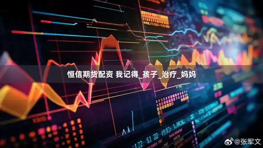 恒信期货配资 我记得_孩子_治疗_妈妈