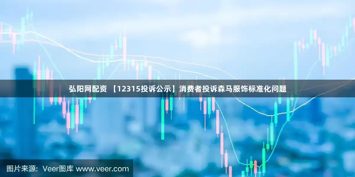 弘阳网配资 【12315投诉公示】消费者投诉森马服饰标准化问题