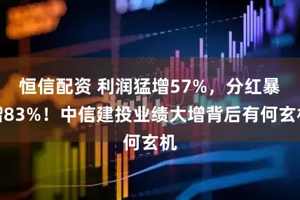 恒信配资 利润猛增57%,分红暴增83%!中信建投业绩大增背后有何玄机