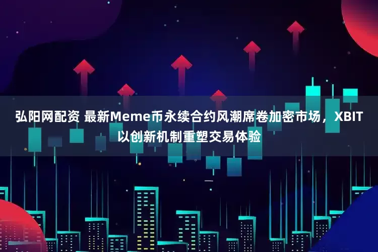 弘阳网配资 最新Meme币永续合约风潮席卷加密市场,XBIT以创新机制重塑交易体验
