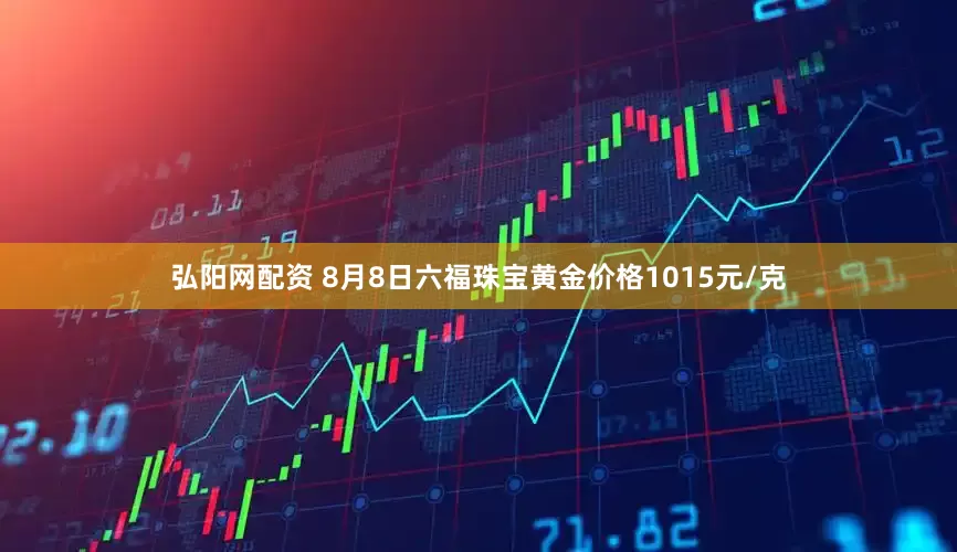 弘阳网配资 8月8日六福珠宝黄金价格1015元/克