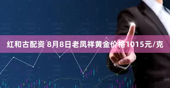 红和古配资 8月8日老凤祥黄金价格1015元/克